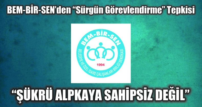 BEM-BİR-SEN’den “Sürgün Görevlendirme” Tepkisi: “Şükrü Alpkaya Sahipsiz Değil”